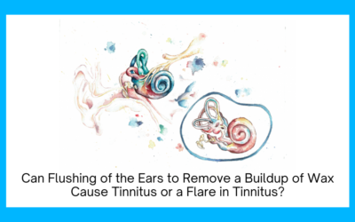 Can Flushing of the Ears to Remove a Buildup of Wax Cause Tinnitus or a Flare in Tinnitus?